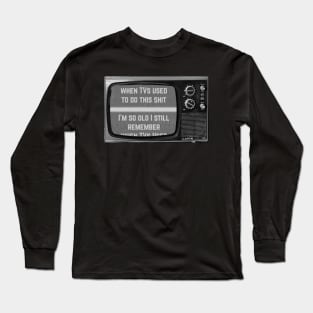 I'm So Old I Remember When TVs Used to Do This Long Sleeve T-Shirt